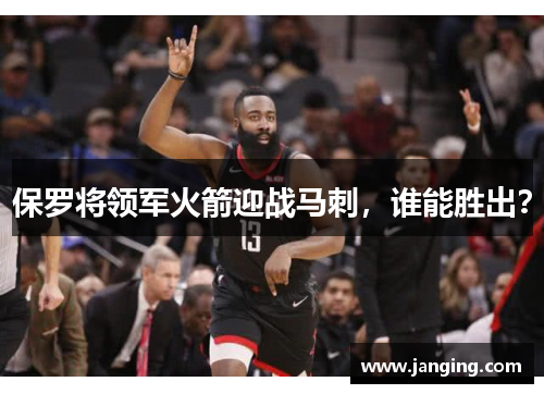 保罗将领军火箭迎战马刺，谁能胜出？