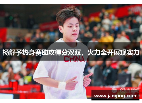 杨舒予热身赛助攻得分双双,火力全开展现实力